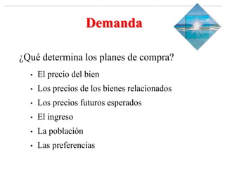 Slide 1-‹#›
Copyright © 2000 Addison Wesley Longman, Inc.
Demanda
¿Qué determina los planes de compra?
• El precio del bien
• Los precios de los bienes relacionados
• Los precios futuros esperados
• El ingreso
• La población
• Las preferencias
 