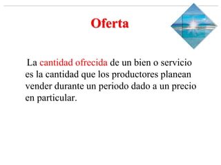 Slide 1-‹#›
Copyright © 2000 Addison Wesley Longman, Inc.
Oferta
La cantidad ofrecida de un bien o servicio
es la cantidad que los productores planean
vender durante un periodo dado a un precio
en particular.
 