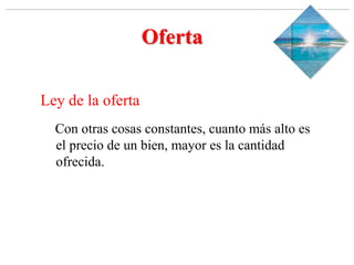 Slide 1-‹#›
Copyright © 2000 Addison Wesley Longman, Inc.
Oferta
Ley de la oferta
Con otras cosas constantes, cuanto más alto es
el precio de un bien, mayor es la cantidad
ofrecida.
 