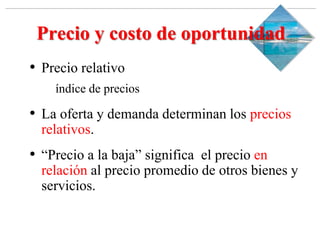 Slide 1-‹#›
Copyright © 2000 Addison Wesley Longman, Inc.
Precio y costo de oportunidad
• Precio relativo
índice de precios
• La oferta y demanda determinan los precios
relativos.
• “Precio a la baja” significa el precio en
relación al precio promedio de otros bienes y
servicios.
 