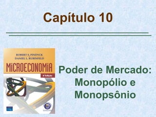 Capítulo 10
Poder de Mercado:
Monopólio e
Monopsônio
 