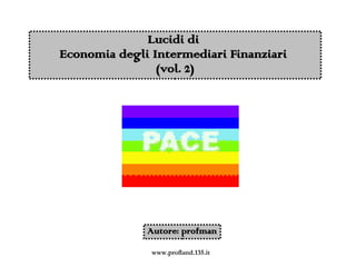 Lucidi di
Economia degli Intermediari Finanziari
                (vol. 2)




              Autore: profman

               www.profland.135.it
 