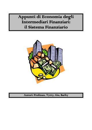 Appunti di Economia degli
 Intermediari Finanziari:
  il Sistema Finanziario




  Autori: Profman, Tytty, Gio, Barby
 