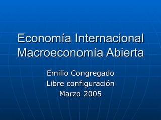 Economía Internacional
Macroeconomía Abierta
     Emilio Congregado
     Libre configuración
         Marzo 2005
 