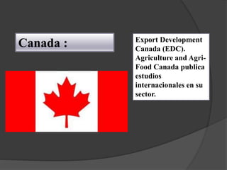 Canada : Export Development
Canada (EDC).
Agriculture and Agri-
Food Canada publica
estudios
internacionales en su
sector.
 