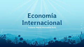 Economía
Internacional
Yuliana María Monsalve Ruiz
 