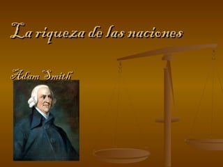 La riqueza de las nacionesLa riqueza de las naciones
Adam SmithAdam Smith
 