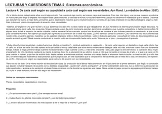 LECTURAS Y CUESTIONES TEMA 2 Sistemas económicos
Lectura 4: De cada cual según su capacidad a cada cual según sus necesidades. Ayn Rand. La rebelión de Atlas (1957).
-En la fábrica donde trabajé veinte años ocurrió algo extraño. Fue cuando el viejo murió y se hicieron cargo sus herederos. Eran tres: dos hijos y una hija que pusieron en práctica
un nuevo plan para dirigir la empresa. Nos dejaron votar y todo el mundo, o casi todo el mundo, lo hizo favorablemente, porque no sabíamos en realidad de qué se trataba. Creíamos
que ese plan era bueno, o mejor dicho, pensamos que se esperaba de nosotros que lo creyésemos bueno. Consistía en que cada empleado en esa fábrica trabajaría según su habi-
lidad o destreza, y sería recompensado de acuerdo a sus necesidades.
-Votamos por el plan en una gran reunión a la que asistimos unos seis mil, es decir, todos los que trabajábamos allí. Los herederos de Starnes pronunciaron largos discursos, no
demasiado claros, pero nadie hizo preguntas. Ninguno estaba seguro de cómo funcionaría ese plan, pero todos pensábamos que nuestros compañeros lo habían comprendido. Si
alguien tenía dudas al respecto, se sentía culpable y debía mantener la boca cerrada, porque todo aquel que se opusiera al plan hubiese parecido un desalmado, al que no era
justo considerar humano. Nos dijeron que aquel plan significaba la concreción de un ideal muy noble. ¿Cómo íbamos a pensar lo contrario? ¿No habíamos oído decir durante toda
nuestra vida, a nuestros padres y maestros, y a los pastores religiosos, leído en todos los periódicos y visto en todas las películas, y escuchado en todos los discursos públicos que
aquello era recto y justo? Quizá nuestra conducta en la reunión podía ser comprensible hasta cierto punto. Votamos por el plan, y conseguimos lo previsto.
"¿Sabe cómo funcionó aquel plan y cuáles fueron sus efectos en nosotros? – continuó explicando el vagabundo –. Es como verter agua en un depósito en cuya parte inferior hay
un caño por el que se vacía con más rapidez de la que usted lo llena y cada balde que echa dentro ensancha ese desagüe cada vez más, entonces cuanto más uno duramente
trabaja, más se le exige; primero trabaja cuarenta horas semanales, luego cuarenta y ocho, y, más tarde, cincuenta y seis, para pagar la cena del vecino, la operación de su mujer,
el sarampión del niño, la silla de ruedas de su madre, la camisa de su tío, la educación de su sobrino, o para el niño que ha nacido en la casa de al lado, o el que va a nacer; en fin
para cuantos lo rodean, y que han de recibirlo todo, desde pañales a dentaduras postizas, mientras uno trabaja desde el amanecer hasta la noche, un mes tras otro y un año tras
otro, sin tener más para mostrarles a esas personas que el propio sudor, sin otra expectativa que la complacencia de los demás para el resto de su vida, sin descanso, sin esperan-
za, sin fin... De cada uno según sus capacidades, para cada uno de acuerdo con sus necesidades...
"Pero eso no fue todo. En la misma reunión se descubrió otra cosa. La producción de la fábrica había disminuido en 40 por ciento en el primer semestre, y se llegó a la conclusión
que alguien no había trabajado ‘de acuerdo con su destreza o capacidad’. ¿Quién era? ¿Cómo averiguarlo? La ‘familia’ votó también sobre eso. Así se determinó quiénes eran los
más capacitados, y a éstos se los sentenció a trabajar horas extra cada noche durante los siguientes seis meses. Horas extras sin paga, porque no se pagaba por el tiempo trabaja-
do, ni por la tarea realizada, sino tan sólo según las necesidades
Define los conceptos relacionados:
Planes, necesidades, capacidades e incentivos.
Preguntas:
1- ¿En qué consistía el nuevo plan? ¿Qué ventajas teóricas tenía?
2- ¿Cuáles fueron los efectos imprevistos del plan? ¿eran del todo imprevisibles?
3- ¿La nueva situación incentivaba a los más capaces a dar lo mejor de sí mismos? ¿por qué?
 