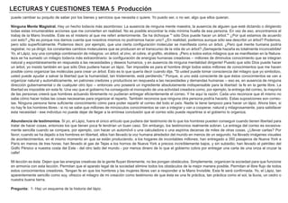 LECTURAS Y CUESTIONES TEMA 5 Producción
puede cambiar su poquito de saber por los bienes y servicios que necesita o quiere. Yo puedo ser, o no ser, algo que ellos quieran.
Ninguna Mente Magistral. Hay un hecho todavía más asombroso: La ausencia de ninguna mente maestra, la ausencia de alguien que esté dictando o dirigiendo
todas estas innumerables acciones que me convierten en realidad. No es posible encontrar la más mínima huella de esa persona. En vez de eso, encontramos el
trabaj de la Mano Invisible. Este es el misterio al que me referí anteriormente. Se ha dichoque "' sólo Dios puede hacer un árbol.'" ¿Por qué estamos de acuerdo
con esto? ¿No es porque nos damos cuenta que nosotros mismos no podríamos hacer uno? ¿En realidad, podemos aunque sólo sea describir un árbol? Podemos,
pero sólo superficialmente. Podemos decir, por ejemplo, que una cierta configuración molecular se manifiesta como un árbol. ¿Pero qué mente humana podría
registrar, no ya dirigir, los constantes cambios moleculares que se producen en el transcurso de la vida de un árbol? ¡Semejante hazaña es totalmente inconcebible!
Yo, el Lápiz, soy una compleja combinación de milagros: un árbol, el zinc, el cobre, el grafito, etcétera. ¡Pero a todos estos milagros que se manifiestan en la Natura-
leza se ha sumado un milagro todavía más extraordinario: la configuración de energías humanas creadoras -- millones de diminutos conocimiento que se integran
natural y espontáneamente en respuesta a las necesidades y deseos humanos, y en ausencia de ninguna mentalidad dirigente! Puesto que sólo Dios puede hacer
un árbol, yo insisto también en que sólo Dios pudiera hacer un lápiz. Tan imposible es para el hombre dirigir todos estos millones de conocimientos que me hacen
posible como organizar las moléculas para crear un árbol. Esto es lo que quería decir cuando dije, "Si usted puede tomar consciencia del milagro que yo simbolizo,
usted puede ayudar a salvar la libertad que la humanidad, tan tristemente, está perdiendo." Porque, si uno está consciente de que éstos conocimientos se van a
organizar natural y automáticamente, en patrones credores y productivos en respuesta a las necesidades y demandas humanas -- eso es, en ausencia de ninguna
dirección gubernamental o de cualquier otro tipo -- entonces uno poseerá un ingrediente absolutamente indispensable para la libertad: la fe en la gente libre. La
libertad es imposible sin esta fe. Una vez que el gobierno ha conseguido el monopolio de una actividad creadora como, por ejemplo, la entrega del correo, la mayoría
de las personas creerá que hombres actuando libremente no pudieran entregar eficientemente el correo. Y he aquí la razón: Cada uno reconoce que él mismo no
sabe cómo hacer todas las cosas necesarias para organizar el reparto. También reconoce que ninguna otra persona podría hacerlo. Estas suposiciones son correc-
tas. Ninguna persona tiene suficiente conocimiento cómo para poder repartir el correo del todo el país. Nadie la tiene tampoco para hacer un lápiz. Ahora bien, si
no hay fe los hombres libres - si no se sabe que millones de minúsculos conocimientos se van a integrar y van a cooperar, natural y milagrosamente, para satisfacer
esta necesidad - ese individuo no puede dejar de llegar a la errónea conclusión que el correo sólo puede repartirse si el gobierno lo organiza.
Abundancia de testimonios. Si yo, el Lápiz, fuera el único artículo que pudiera dar testimonio de lo que los hombres pueden conseguir cuando tienen libertad para
tratar de hacer cosas, entonces los que tienen poca fe tendrían un buen caso. Sin embargo, los testimonios realmente sobran. La entrega del correo es excesiva-
mente sencilla cuando se compara, por ejemplo, con hacer un automóvil o una calculadora o una aspirina decenas de miles de otras cosas. ¿Lllevar cartas? Por
favor, cuando se ha dejado a los hombres en libertad, ellos han llevado la voz humana alrededor del mundo en menos de un segundo; ha llevado imágenes visuales
de acontecimientos, en el mismo momento en que se están produciendo, a los hogares de incontables millones; han entregado a 350 pasajeros de Nueva York a
París en menos de tres horas; han llevado el gas de Tejas a los hornos de Nueva York a precios increíblemente bajos, y sin subsidio; han llevado el petróleo del
Golfo Pérsico a nuestra costa del Este - del otro lado del mundo - por menos dinero de lo que el gobierno cobra por entregar una carta de una onza al cruzar la
calle!
Mi lección es ésta: Dejen que las energías creativas de la gente fluyan libremente, no les pongan obstáculos. Simplemente, organicen la sociedad para que funcione
en armonía con esta lección. Permitan que el aparato legal de la sociedad elimine todos los obstáculos de la mejor manera posible. Permitan el libre flujo de todos
estos conocimientos creadores. Tengan fe en que los hombres y las mujeres libres van a responder a la Mano Invisible. Esta fe será confirmada. Yo, el Lápiz, tan
aparentemente sencillo como soy, ofrezco el milagro de mi creación como testimonio de que ésta es una fe práctica, tan práctica como el sol, la lluvia, un cedro o
nuestra buena tierra.
Pregunta: 1- Haz un esquema de la historia del lápiz.
 