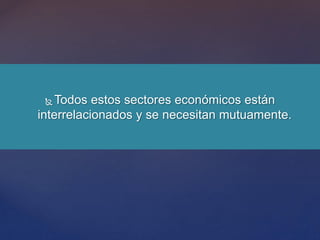  Todos estos sectores económicos están
interrelacionados y se necesitan mutuamente.
 