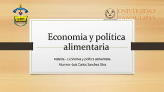 Economia y política
alimentaria
Materia.- Economia y política alimentaria.
Alumno.-Luis Carlos Sanchez Silva
 