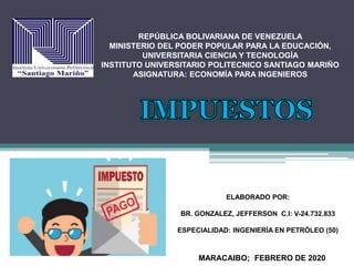 REPÚBLICA BOLIVARIANA DE VENEZUELA
MINISTERIO DEL PODER POPULAR PARA LA EDUCACIÓN,
UNIVERSITARIA CIENCIA Y TECNOLOGÍA
INSTITUTO UNIVERSITARIO POLITECNICO SANTIAGO MARIÑO
ASIGNATURA: ECONOMÍA PARA INGENIEROS
ELABORADO POR:
BR. GONZALEZ, JEFFERSON C.I: V-24.732.833
ESPECIALIDAD: INGENIERÍA EN PETRÓLEO (50)
MARACAIBO; FEBRERO DE 2020
 
