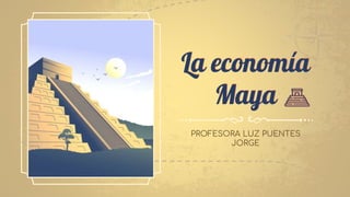 La economía
Maya
PROFESORA LUZ PUENTES
JORGE
 