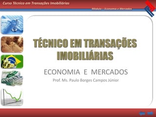 Curso Técnico em Transações Imobiliárias
                                                   Módulo – Economia e Mercados




                        ECONOMIA E MERCADOS
                              Prof. Ms. Paulo Borges Campos Júnior
 