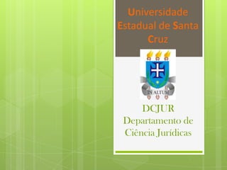 Universidade
Estadual de Santa
      Cruz




     DCJUR
 Departamento de
 Ciência Jurídicas
 