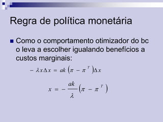 Regra de política monetária


Como o comportamento otimizador do bc
o leva a escolher igualando benefícios a
custos marginais:



  x  x  ak   

x  

ak





T

 x



T



 