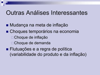 Outras Análises Interessantes
Mudança na meta de inflação
 Choques temporários na economia


 Choque

de inflação
 Choque de demanda


Flutuações e a regra de política
(variabilidade do produto e da inflação)

 
