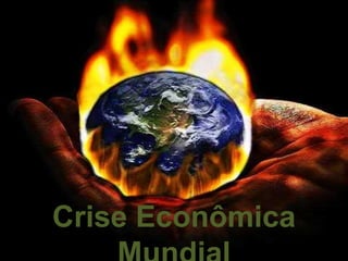 Crise Econômica 
Mundial 
 
