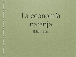La economía
naranja
Elsbeth Lenz
 
