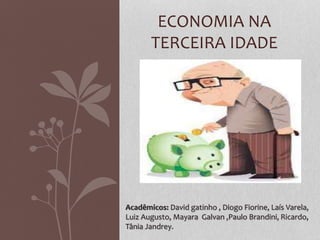 ECONOMIA NA
TERCEIRA IDADE
Acadêmicos: David gatinho , Diogo Fiorine, Laís Varela,
Luiz Augusto, Mayara Galvan ,Paulo Brandini, Ricardo,
Tânia Jandrey.
 