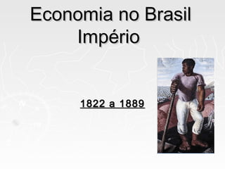 Economia no BrasilEconomia no Brasil
ImpérioImpério
1822 a 18891822 a 1889
 