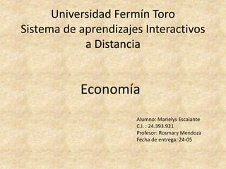 Universidad Fermín Toro
Sistema de aprendizajes Interactivos
a Distancia
Economía
Alumno: Marielys Escalante
C.I. : 24.393.921
Profesor: Rosmary Mendoza
Fecha de entrega: 24-05
 