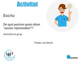 Escriu
De què parlem quan diem
“sector infomediari”?
Activitat en grup
Temps: 15 minuts
Activitat
 