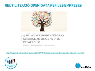 REUTILITZACIÓ OPEN DATA PER LES EMPRESES
http://blogs.iadb.org/abierto-al-publico/2014/07/15/4-iniciativas-emprendedoras-datos-abiertos-desarrollo/
 