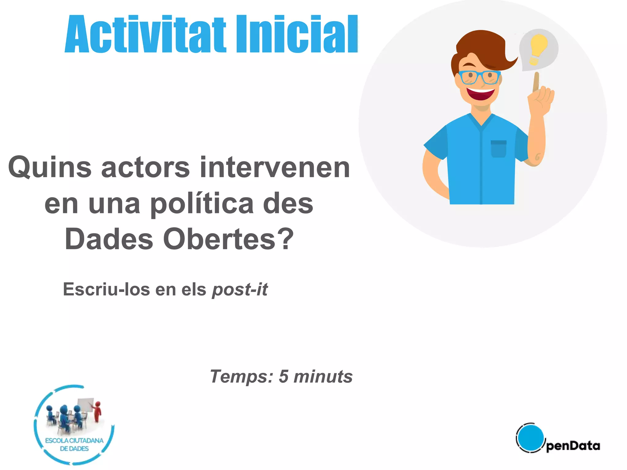 Quins actors intervenen
en una política des
Dades Obertes?
Escriu-los en els post-it
Temps: 5 minuts
Activitat Inicial
 