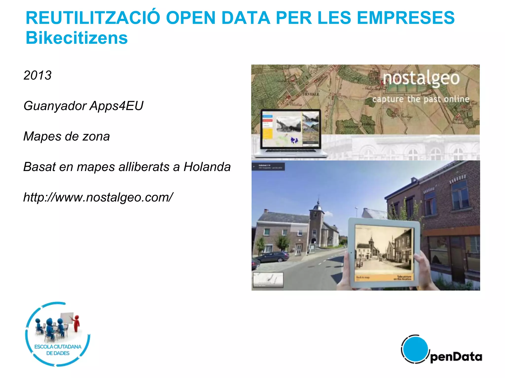 REUTILITZACIÓ OPEN DATA PER LES EMPRESES
Bikecitizens
2013
Guanyador Apps4EU
Mapes de zona
Basat en mapes alliberats a Holanda
http://www.nostalgeo.com/
 