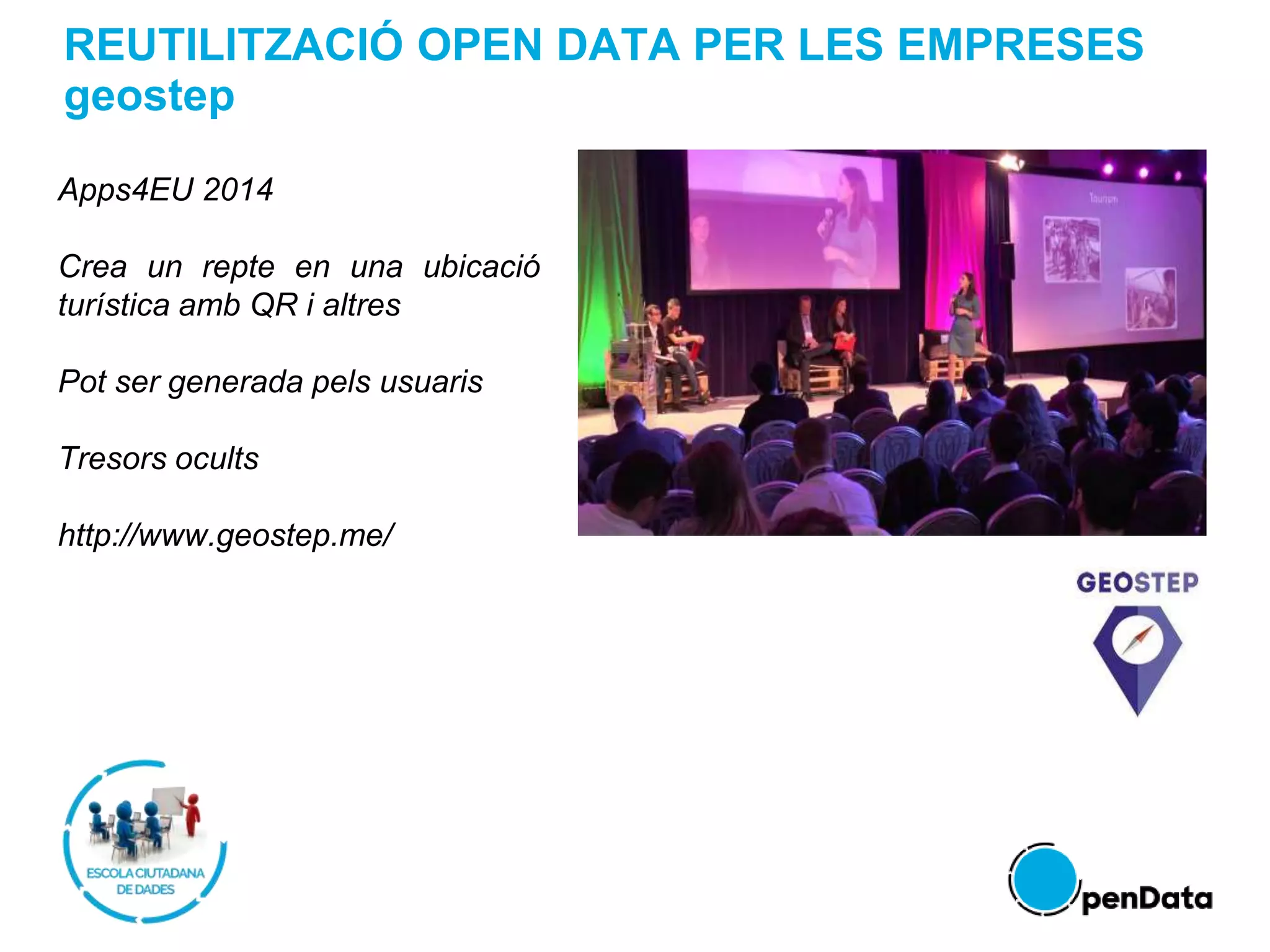 REUTILITZACIÓ OPEN DATA PER LES EMPRESES
geostep
Apps4EU 2014
Crea un repte en una ubicació
turística amb QR i altres
Pot ser generada pels usuaris
Tresors ocults
http://www.geostep.me/
 