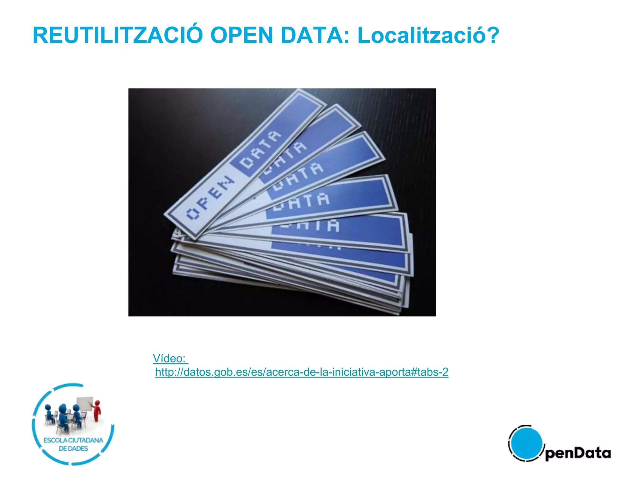 REUTILITZACIÓ OPEN DATA: Localització?
Vídeo:
http://datos.gob.es/es/acerca-de-la-iniciativa-aporta#tabs-2
 