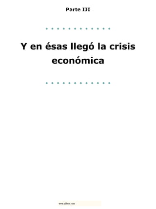 Parte III
. . . . . . . . . . . .
Y en ésas llegó la crisis
económica
. . . . . . . . . . . .
www.xlibros.com
 