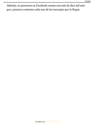 Además, su presencia en Facebook cuenta con más de diez mil ami-
gos y procura contestar cada uno de los mensajes que le llegan.
7/417
www.xlibros.com
 