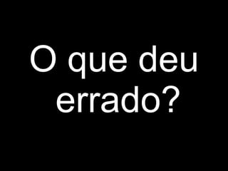 O que deu errado? 