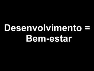 Desenvolvimento = Bem-estar 