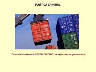 POLÍTICA CAMBIAL Quando o câmbio está DESVALORIZADO, os exportadores ganham mais, 