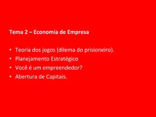Tema 2 – Economia de Empresa Teoria dos jogos (dilema do prisioneiro). Planejamento Estratégico Você é um empreendedor? Abertura de Capitais. 