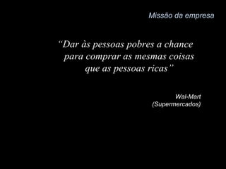 Microsoft  (Indústria de softwares)  “  Um computador em cada mesa de escritório e em cada residência, todos rodando com softwares da Microsoft “ Missão da empresa 