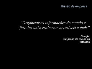 “ Dar às pessoas pobres a chance para comprar as mesmas coisas que as pessoas ricas” Wal-Mart  (Supermercados)  Missão da empresa 