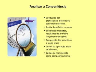 Processo de Abertura Conjunto de etapas, não completamente delimitadas que podem em muitos momentos acontecer paralelamente Conveniência Escolha do  Intermediário  Financeiro Documentação  e Reforma  Estatutária 