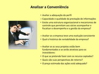 Analisar a Conveniência Conduzida por profissionais internos ou consultoria externa, Avaliar benefícios e custos Benefícios imediatos, resultante do primeiro lançamento de ações, Prospecção dos benefícios a longo prazo , Custos da operação inicial de abertura, Custos de manutenção como companhia aberta, 