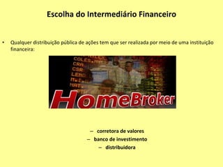 Analisar a Conveniência Avaliar a adequação do perfil Capacidade e qualidade da prestação de informações Existe uma estrutura organizacional e mecanismos de controle que permitam aos sócios acompanhar e fiscalizar o desempenho e a gestão da empresa? Avaliar se a empresa teve uma evolução consistente Qual o histórico de rentabilidade da empresa? Avaliar se os seus projetos estão bem fundamentados e se serão atrativos para os investidores: O que se pretende fazer com os recurso captados? Quais são suas perspectivas de retorno? O preço estimado das ações está adequado? 