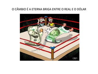 O CÂMBIO É A ETERNA BRIGA ENTRE O REAL E O DÓLAR 