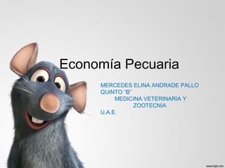 Economía Pecuaria
MERCEDES ELINA ANDRADE PALLO
QUINTO “B”
MEDICINA VETERINARIA Y
ZOOTECNIA
U.A.E.

 