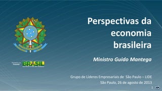 11
Perspectivas da
economia
brasileira
Ministro Guido Mantega
Grupo de Líderes Empresariais de São Paulo – LIDE
São Paulo, 26 de agosto de 2013
 