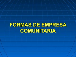 FORMAS DE EMPRESAFORMAS DE EMPRESA
COMUNITARIACOMUNITARIA
 