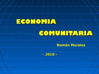 COMUNITARIACOMUNITARIA
- 2010 -- 2010 -
Román Morales
ECONOMIAECONOMIA
 
