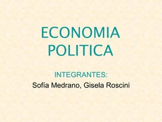 ECONOMIA POLITICA INTEGRANTES: Sofía Medrano, Gisela Roscini 