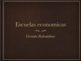 Escuelas economicas
    Germán Rabenlehner
 